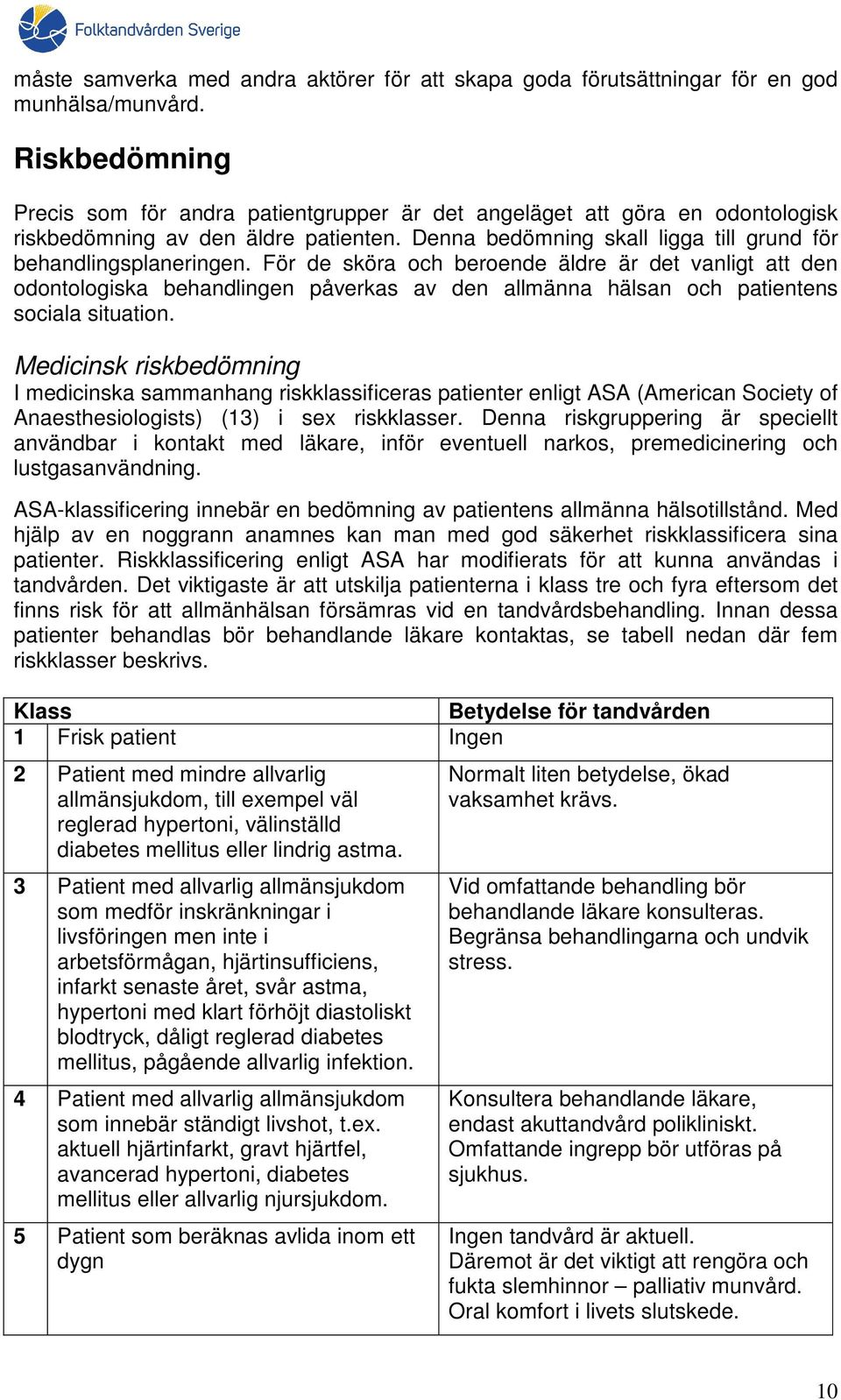 För de sköra och beroende äldre är det vanligt att den odontologiska behandlingen påverkas av den allmänna hälsan och patientens sociala situation.