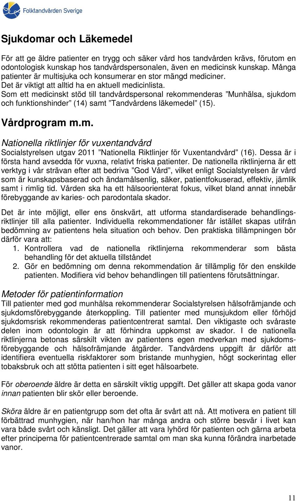 Som ett medicinskt stöd till tandvårdspersonal rekommenderas Munhälsa, sjukdom och funktionshinder (14) samt Tandvårdens läkemedel (15). Vårdprogram m.m. Nationella riktlinjer för vuxentandvård Socialstyrelsen utgav 2011 Nationella Riktlinjer för Vuxentandvård (16).