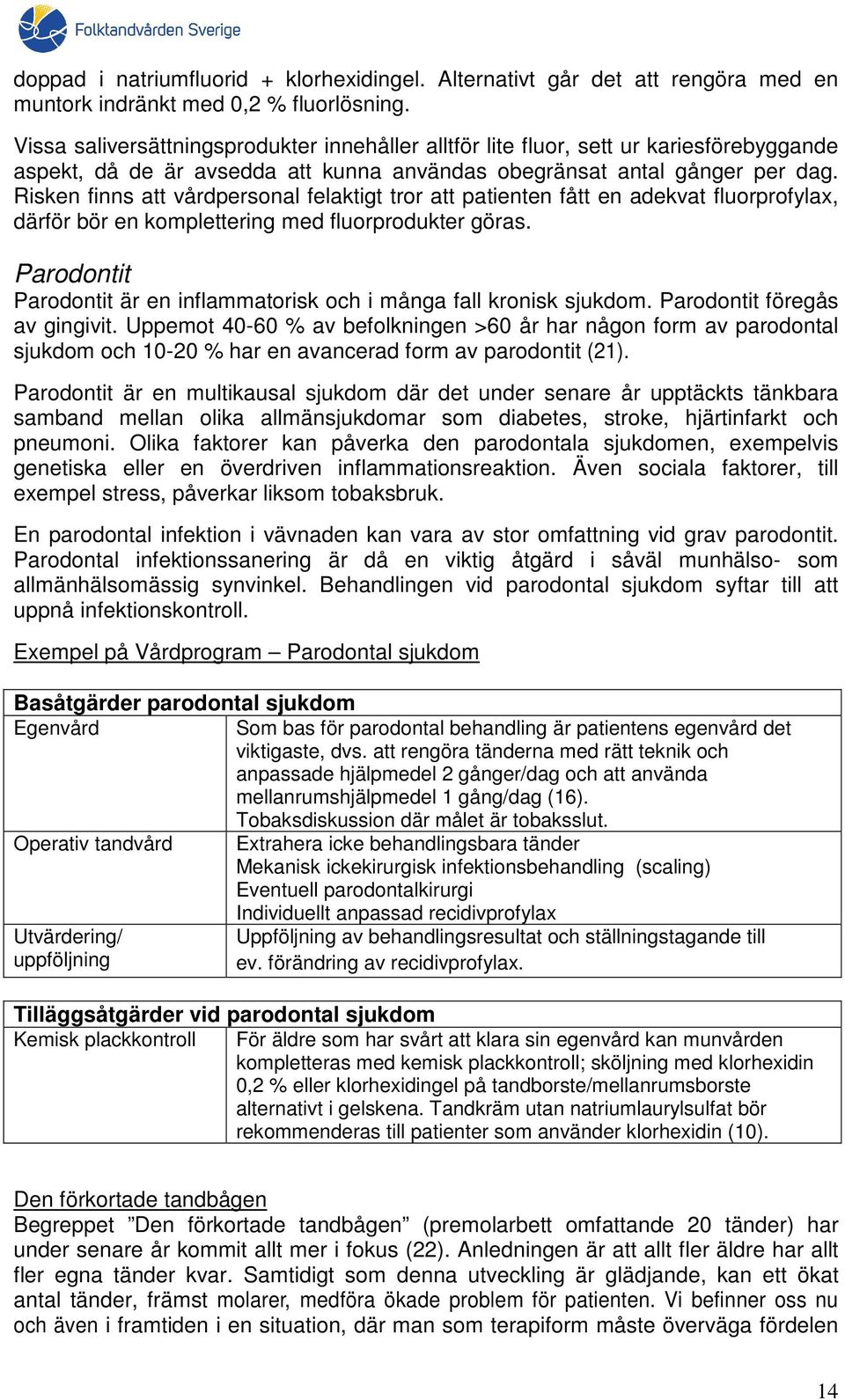 Risken finns att vårdpersonal felaktigt tror att patienten fått en adekvat fluorprofylax, därför bör en komplettering med fluorprodukter göras.