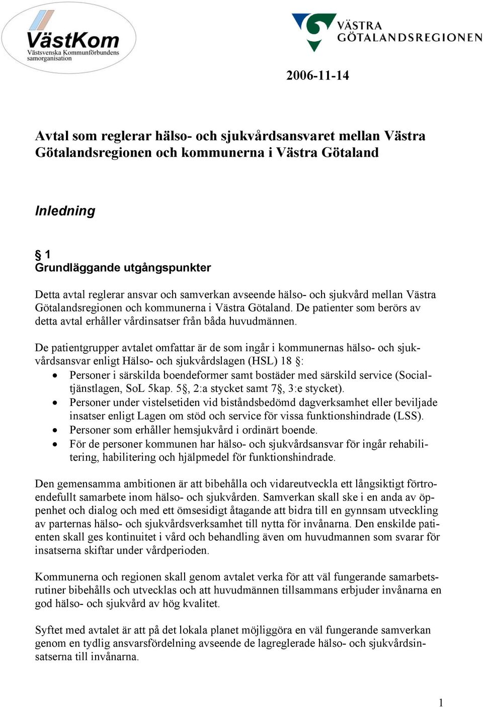 De patientgrupper avtalet omfattar är de som ingår i kommunernas hälso- och sjukvårdsansvar enligt Hälso- och sjukvårdslagen (HSL) 18 : Personer i särskilda boendeformer samt bostäder med särskild