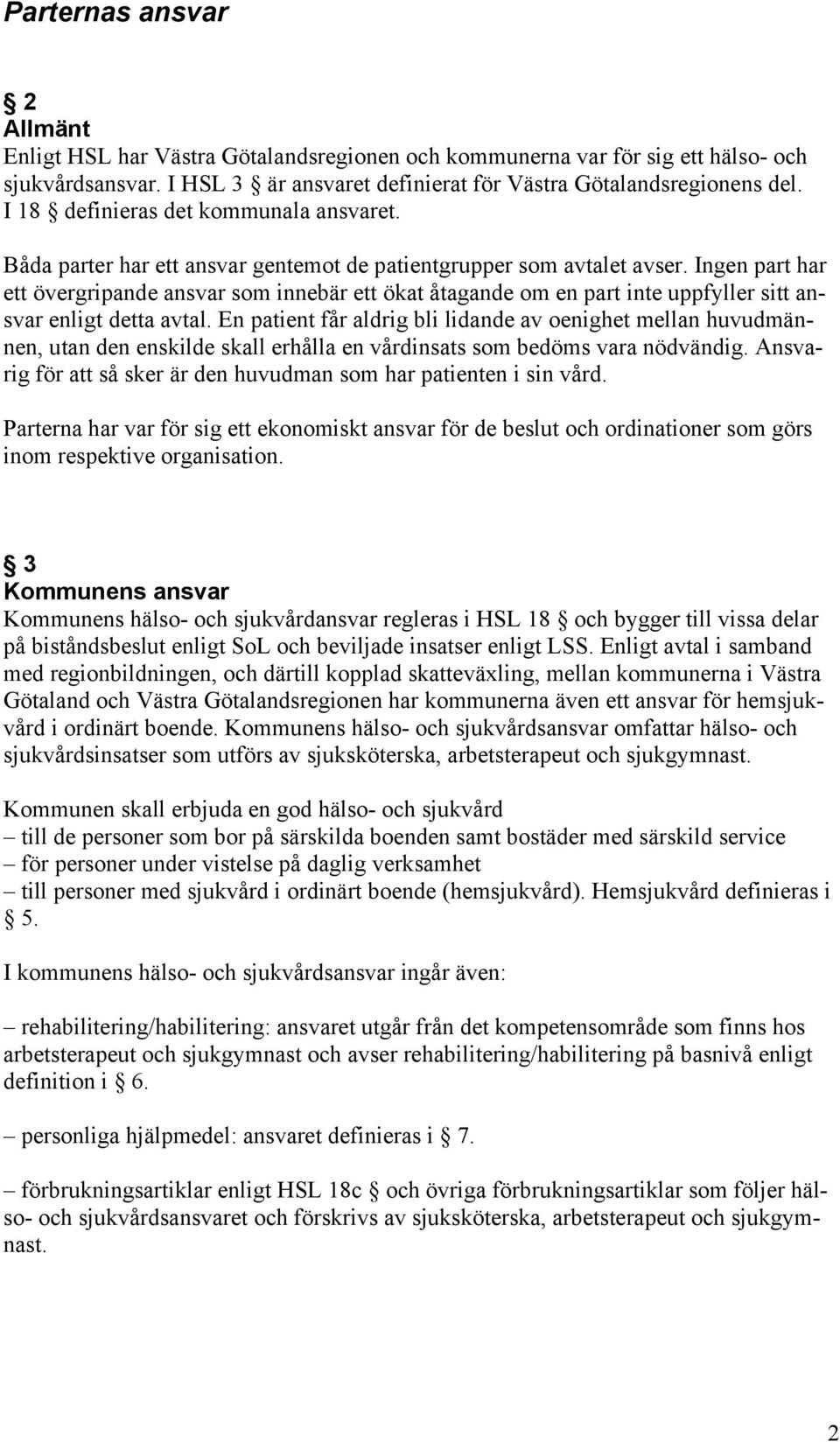 Ingen part har ett övergripande ansvar som innebär ett ökat åtagande om en part inte uppfyller sitt ansvar enligt detta avtal.