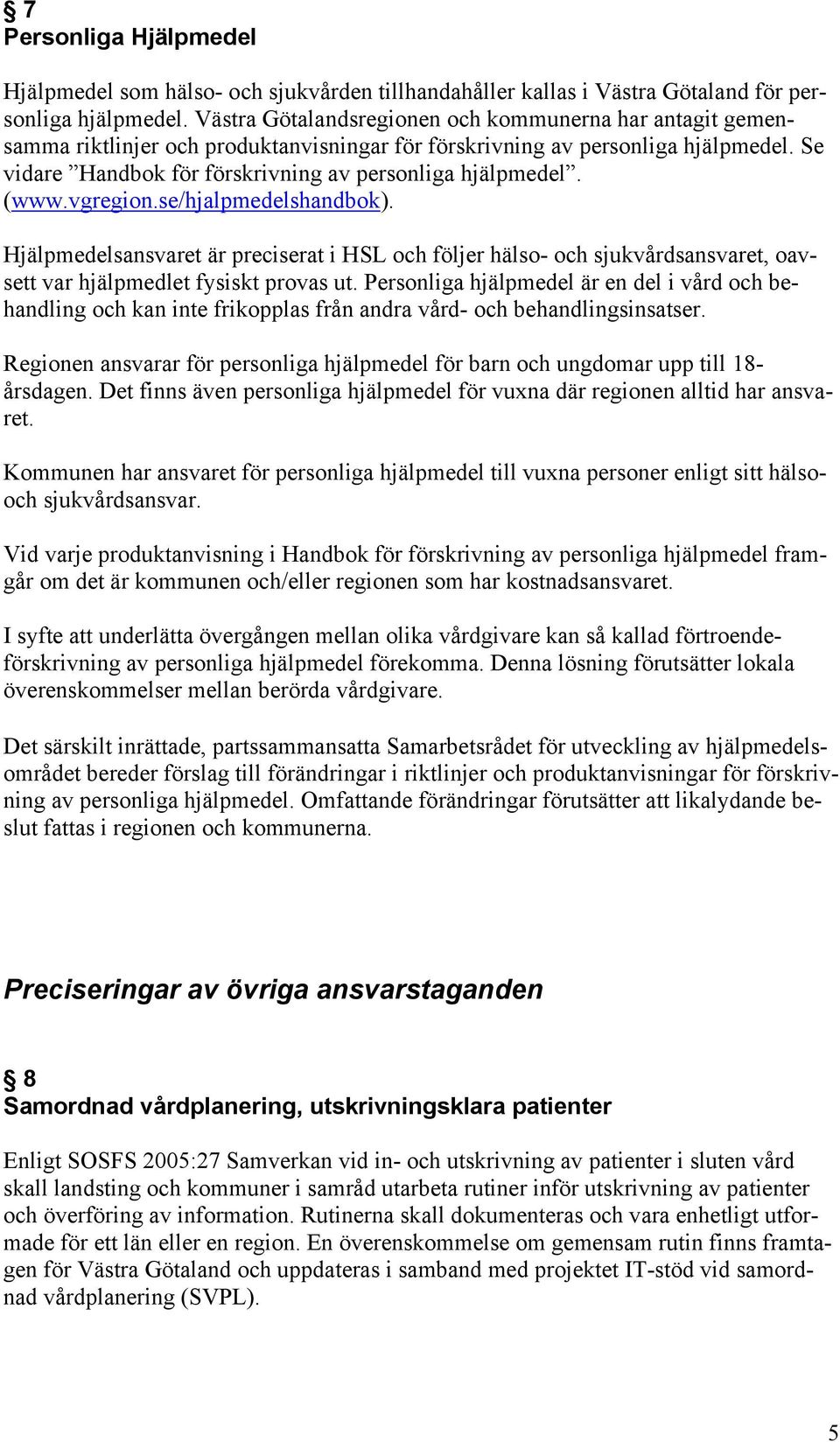 (www.vgregion.se/hjalpmedelshandbok). Hjälpmedelsansvaret är preciserat i HSL och följer hälso- och sjukvårdsansvaret, oavsett var hjälpmedlet fysiskt provas ut.