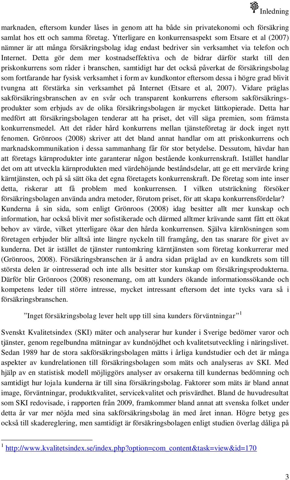 Detta gör dem mer kostnadseffektiva och de bidrar därför starkt till den priskonkurrens som råder i branschen, samtidigt har det också påverkat de försäkringsbolag som fortfarande har fysisk