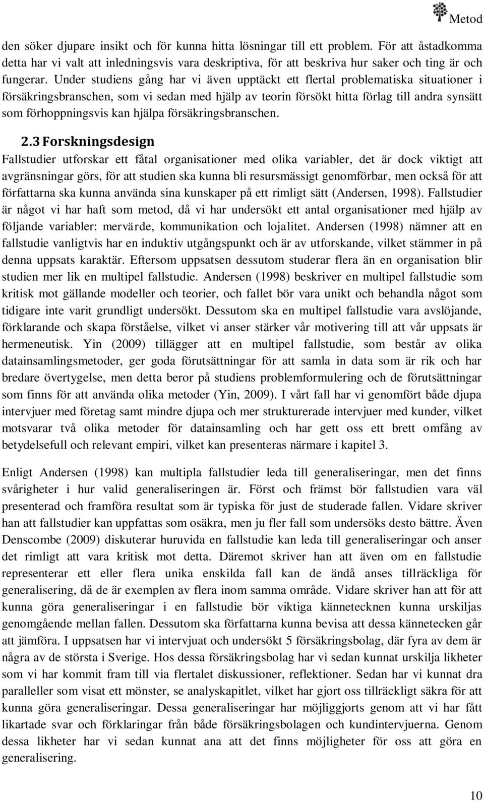 Under studiens gång har vi även upptäckt ett flertal problematiska situationer i försäkringsbranschen, som vi sedan med hjälp av teorin försökt hitta förlag till andra synsätt som förhoppningsvis kan