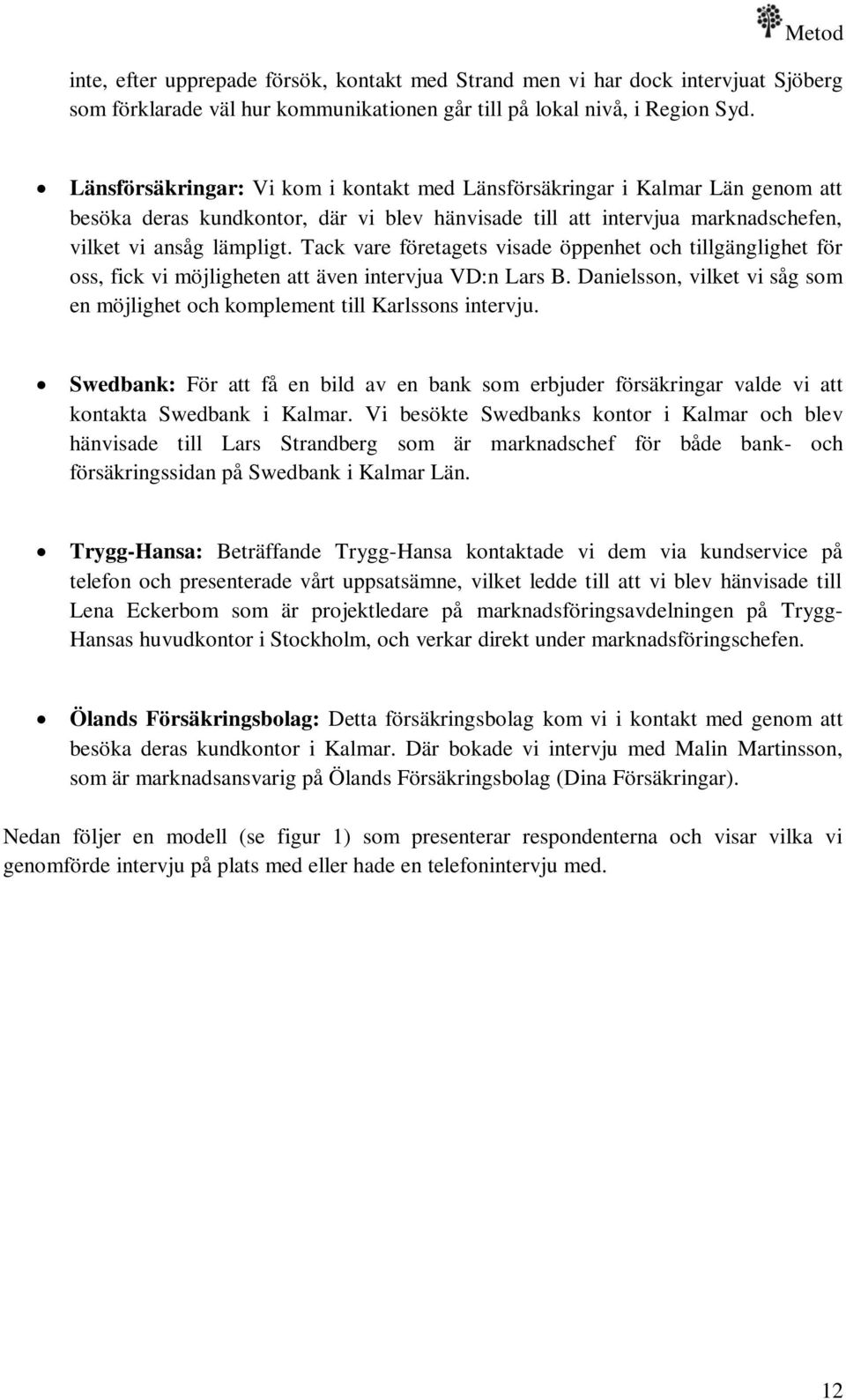 Tack vare företagets visade öppenhet och tillgänglighet för oss, fick vi möjligheten att även intervjua VD:n Lars B. Danielsson, vilket vi såg som en möjlighet och komplement till Karlssons intervju.