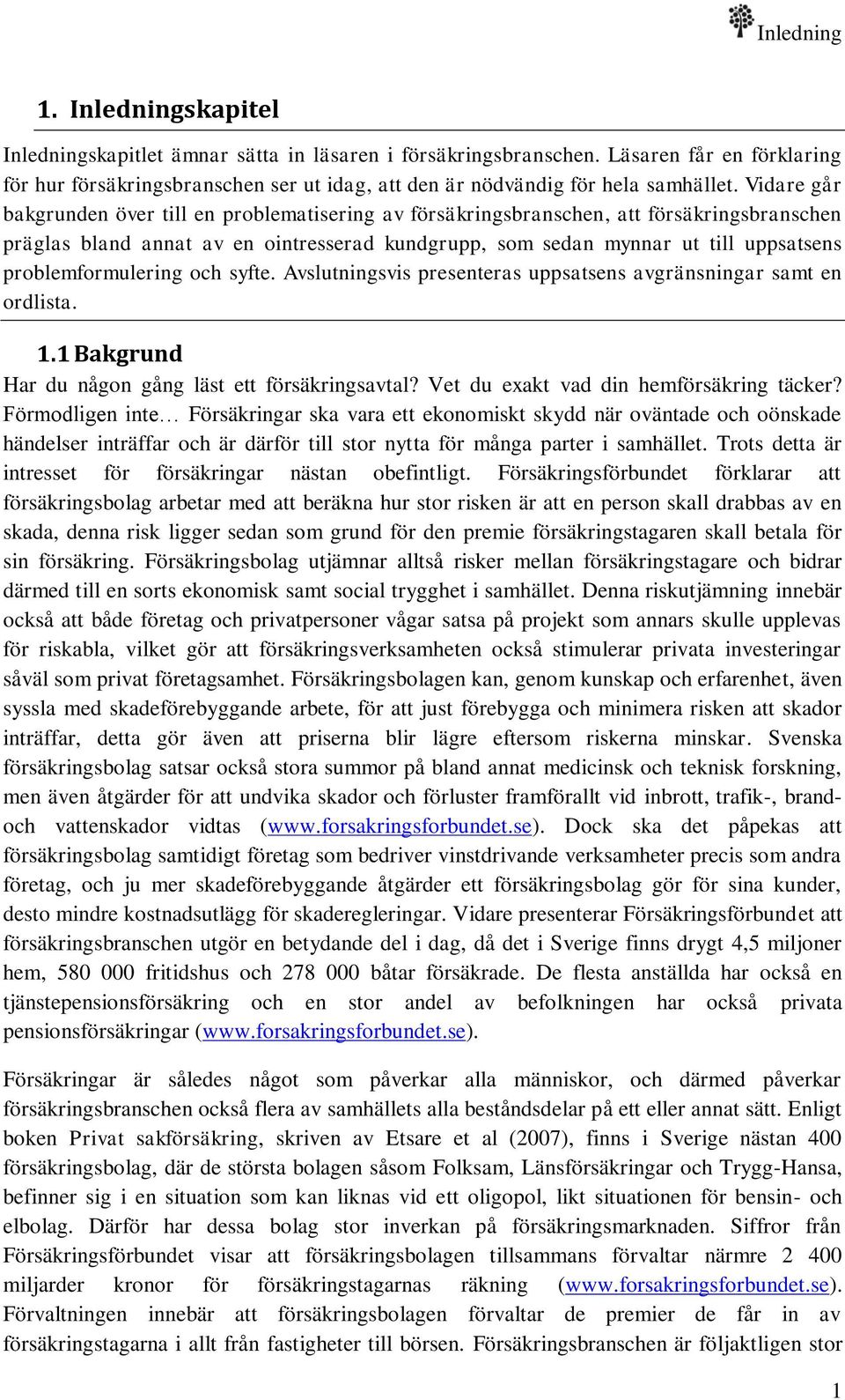 Vidare går bakgrunden över till en problematisering av försäkringsbranschen, att försäkringsbranschen präglas bland annat av en ointresserad kundgrupp, som sedan mynnar ut till uppsatsens