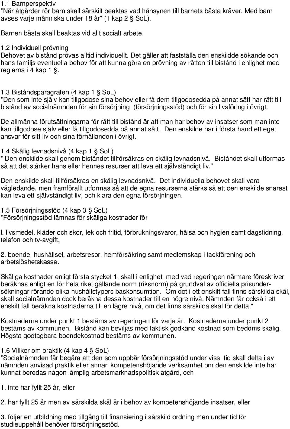 Det gäller att fastställa den enskildde sökande och hans familjs eventuella behov för att kunna göra en prövning av rätten till bistånd i enlighet med reglerna i 4 kap 1.