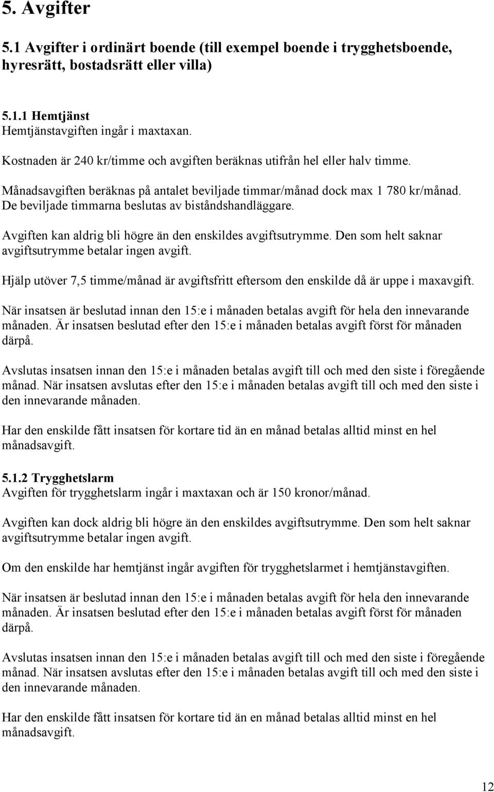 De beviljade timmarna beslutas av biståndshandläggare. Avgiften kan aldrig bli högre än den enskildes avgiftsutrymme. Den som helt saknar avgiftsutrymme betalar ingen avgift.