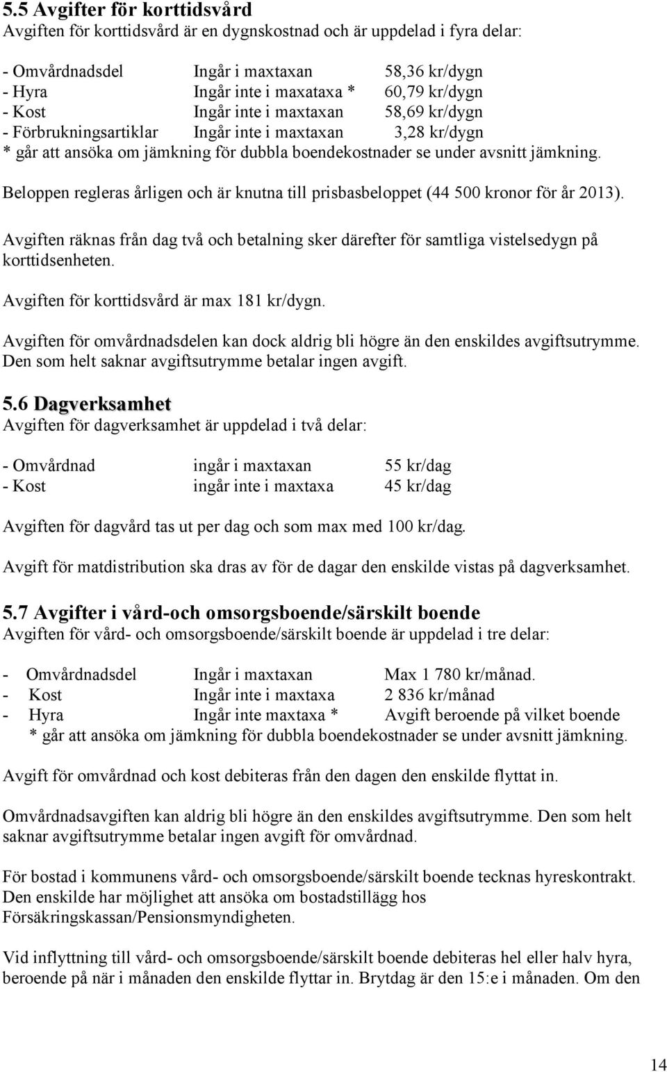 Beloppen regleras årligen och är knutna till prisbasbeloppet (44 500 kronor för år 2013). Avgiften räknas från dag två och betalning sker därefter för samtliga vistelsedygn på korttidsenheten.