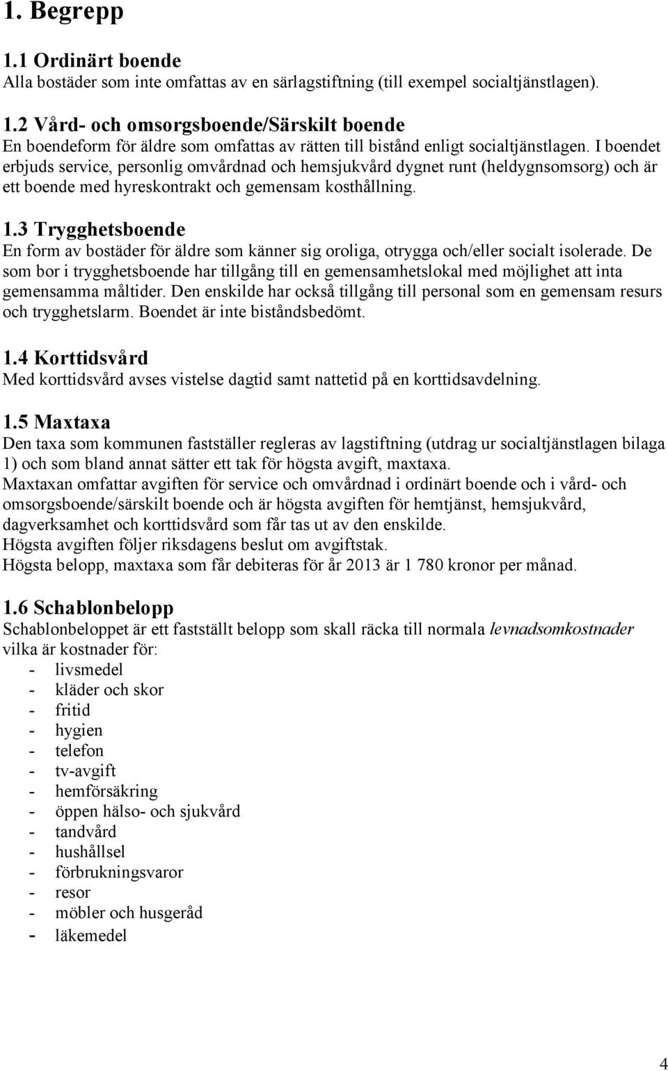 3 Trygghetsboende En form av bostäder för äldre som känner sig oroliga, otrygga och/eller socialt isolerade.