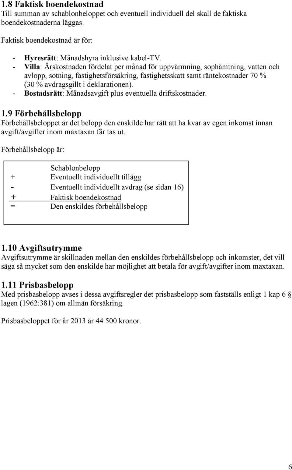 - Villa: Årskostnaden fördelat per månad för uppvärmning, sophämtning, vatten och avlopp, sotning, fastighetsförsäkring, fastighetsskatt samt räntekostnader 70 % (30 % avdragsgillt i deklarationen).