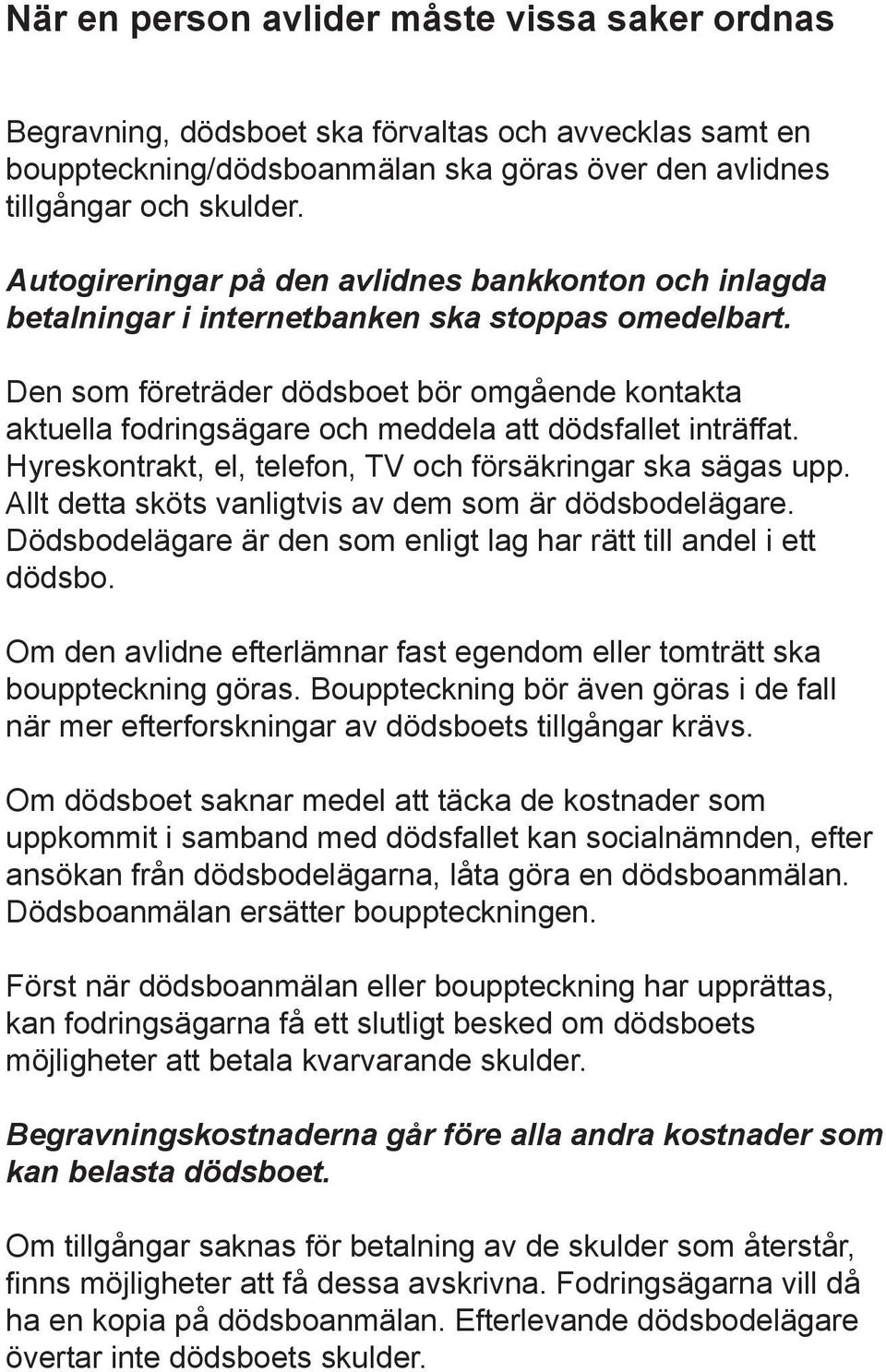 Den som företräder dödsboet bör omgående kontakta aktuella fodringsägare och meddela att dödsfallet inträffat. Hyreskontrakt, el, telefon, TV och försäkringar ska sägas upp.