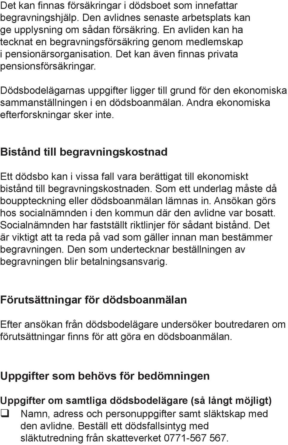 Dödsbodelägarnas uppgifter ligger till grund för den ekonomiska sammanställningen i en dödsboanmälan. Andra ekonomiska efterforskningar sker inte.