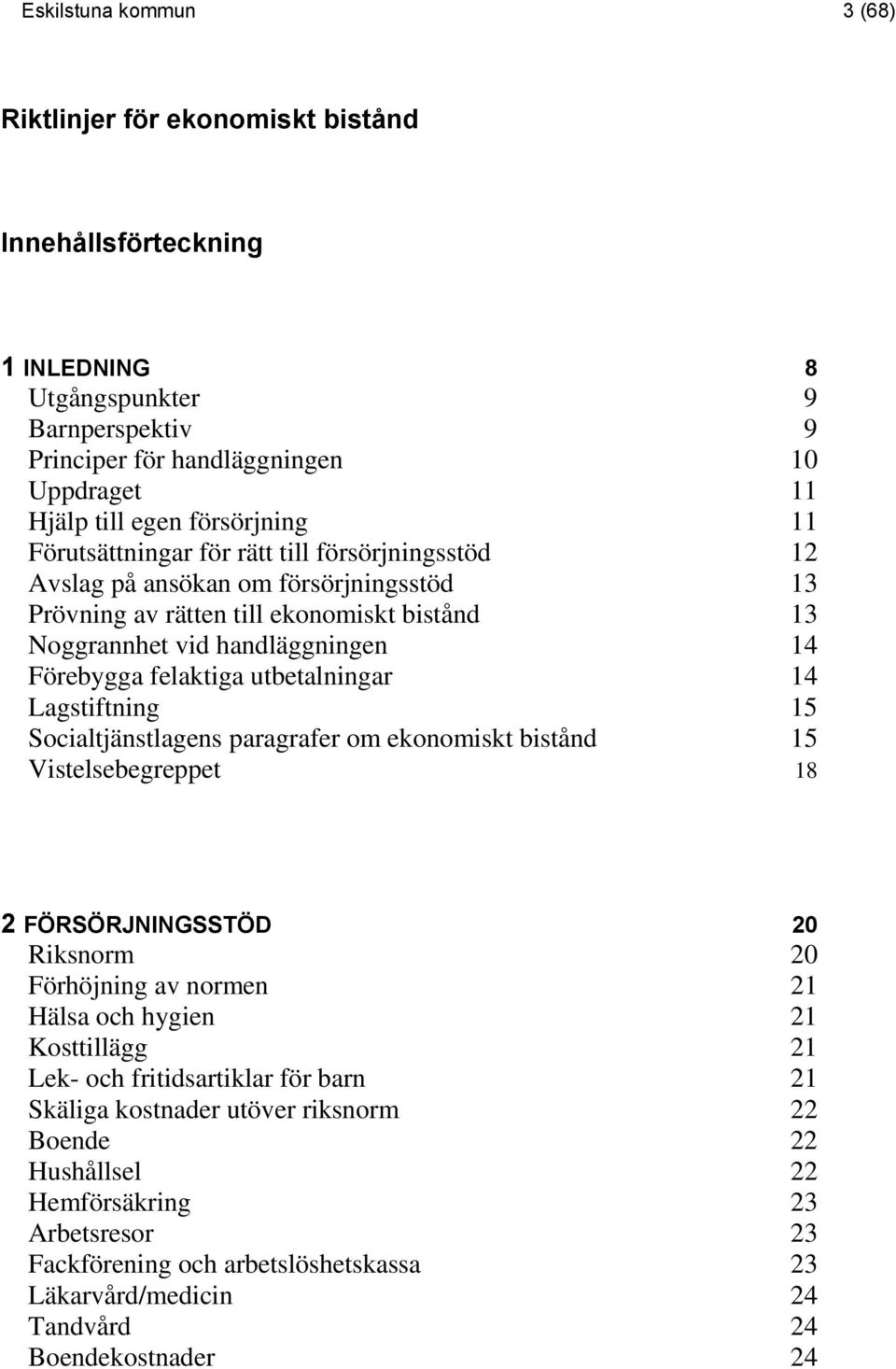 felaktiga utbetalningar 14 Lagstiftning 15 Socialtjänstlagens paragrafer om ekonomiskt bistånd 15 Vistelsebegreppet 18 2 FÖRSÖRJNINGSSTÖD 20 Riksnorm 20 Förhöjning av normen 21 Hälsa och hygien 21