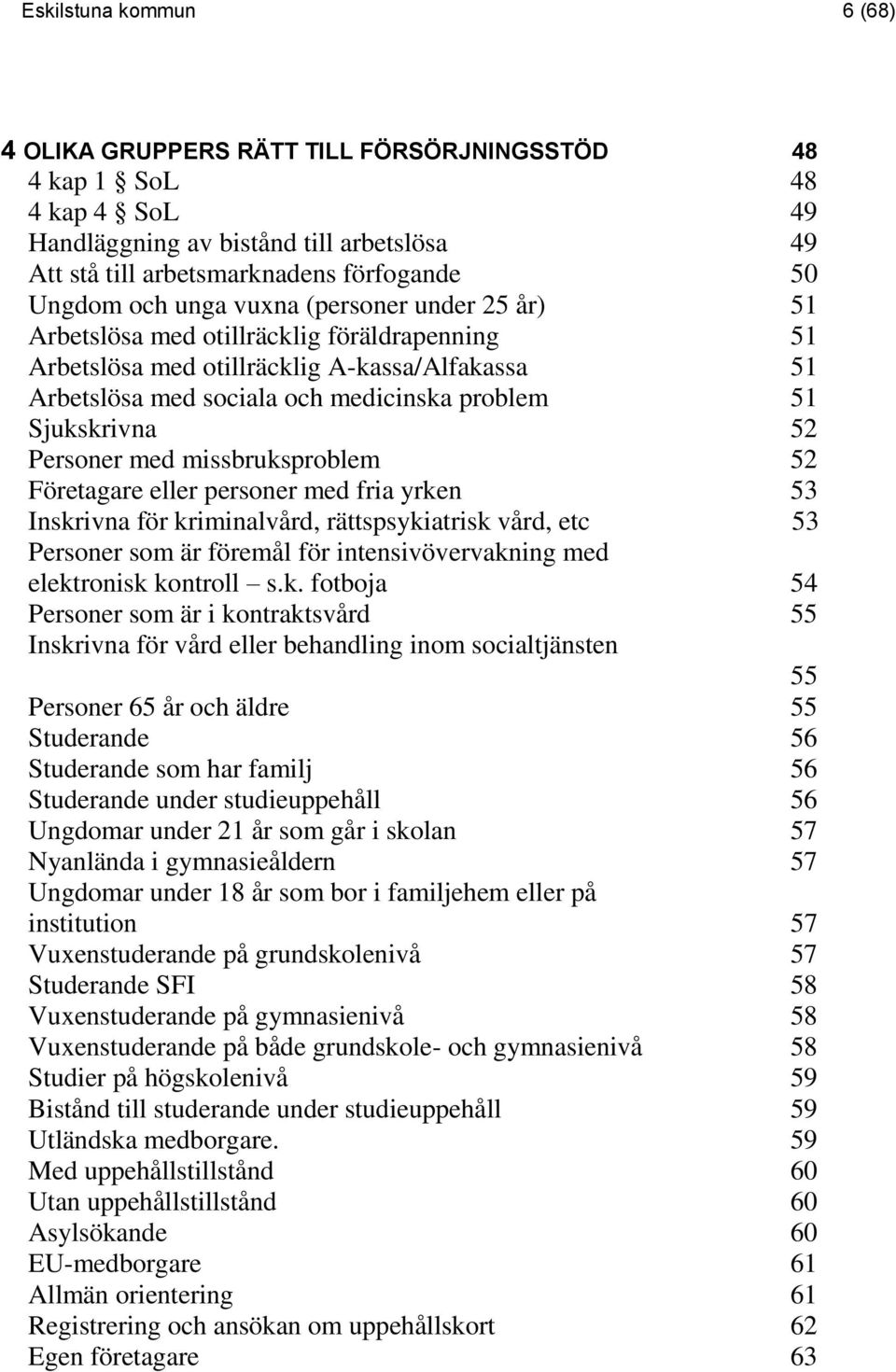 Personer med missbruksproblem 52 Företagare eller personer med fria yrken 53 Inskrivna för kriminalvård, rättspsykiatrisk vård, etc 53 Personer som är föremål för intensivövervakning med elektronisk