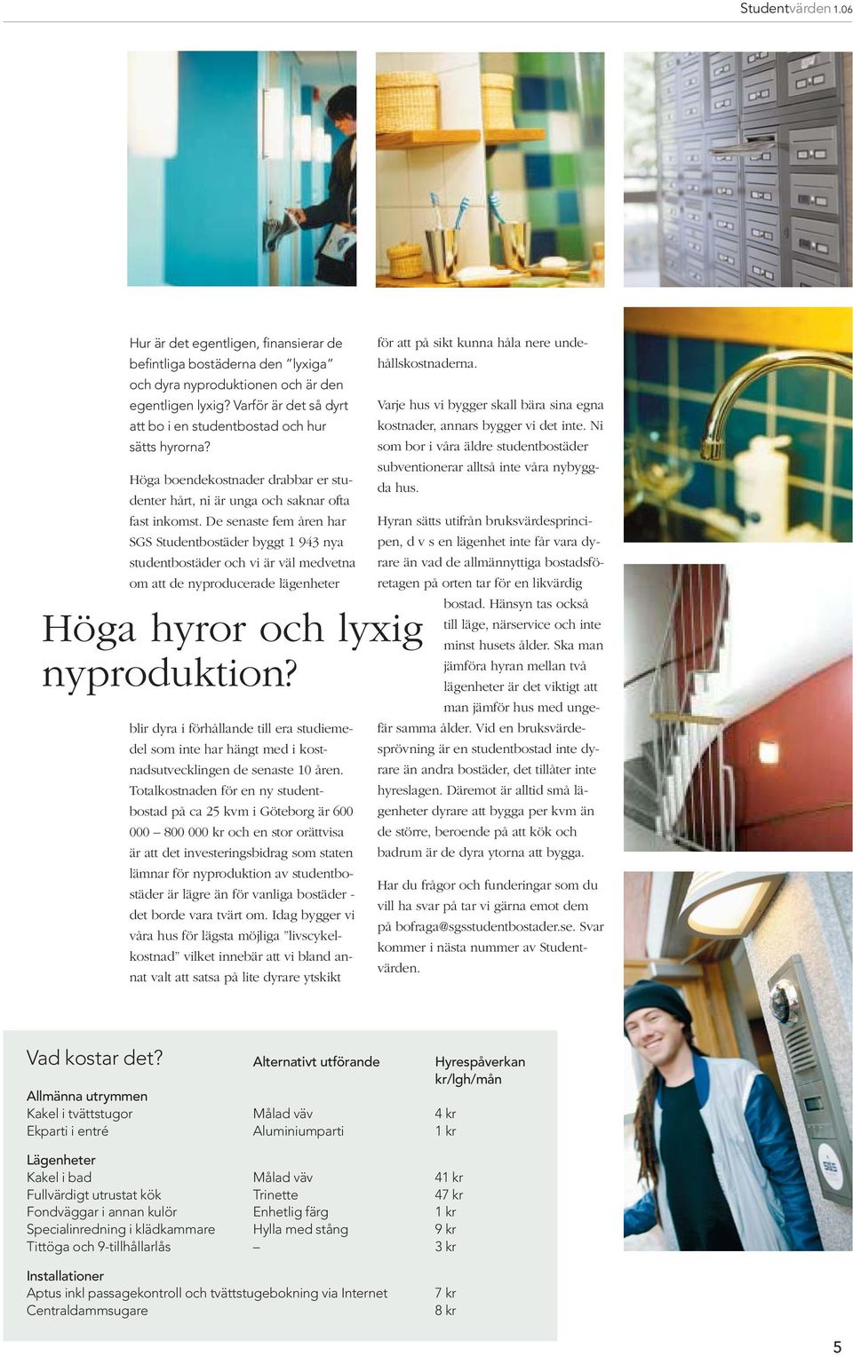 De senaste fem åren har SGS Studentbostäder byggt 1 943 nya studentbostäder och vi är väl medvetna om att de nyproducerade lägenheter Höga hyror och lyxig nyproduktion?