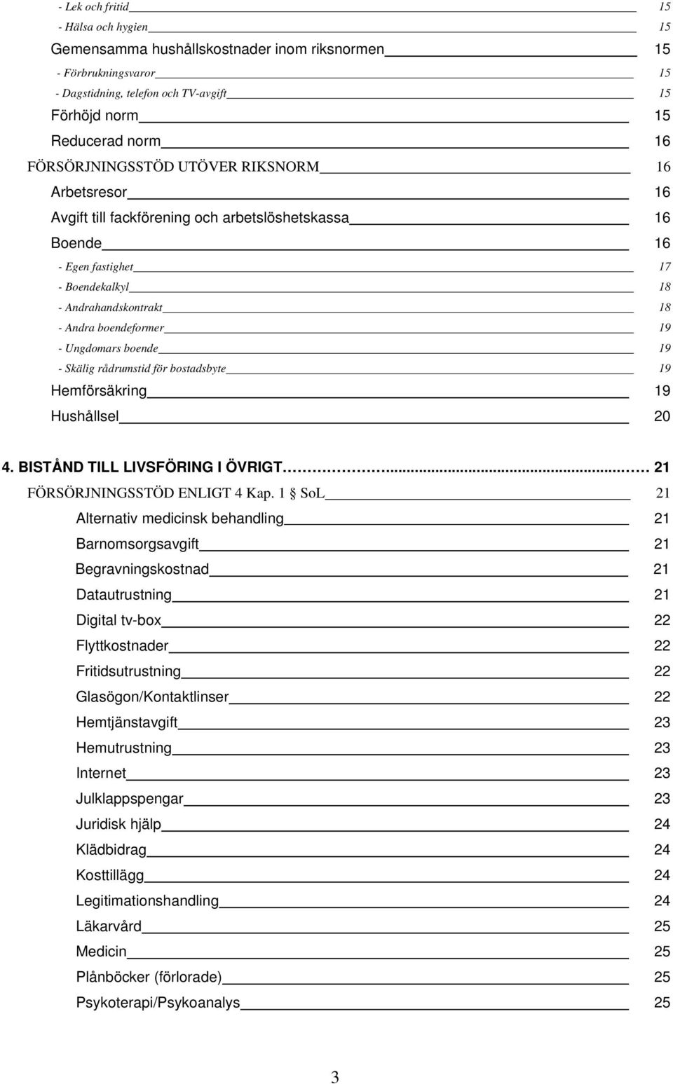 Ungdomars boende 19 - Skälig rådrumstid för bostadsbyte 19 Hemförsäkring 19 Hushållsel 20 4. BISTÅND TILL LIVSFÖRING I ÖVRIGT... 21 FÖRSÖRJNINGSSTÖD ENLIGT 4 Kap.