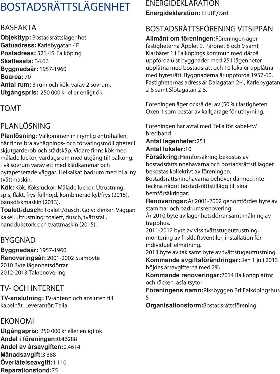 Utgångspris: 250 000 kr eller enligt ök TOMT PLANLÖSNING Planlösning: Välkommen in i rymlig entréhallen, här finns bra avhägnings- och förvaringsmöjligheter i skjutgarderob och städskåp.