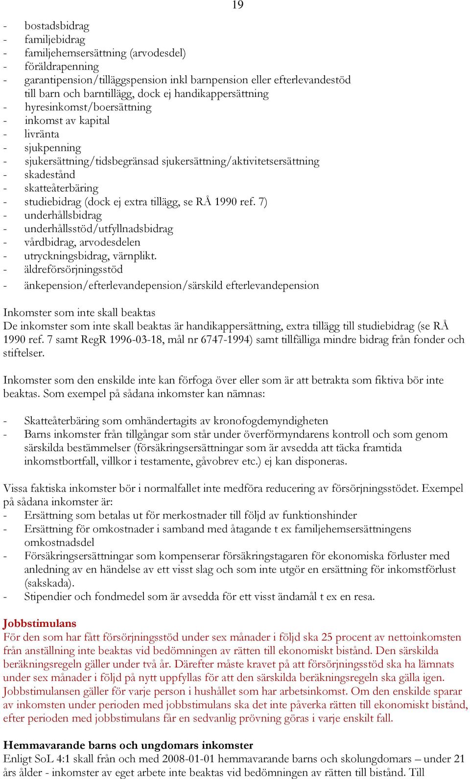 studiebidrag (dock ej extra tillägg, se RÅ 1990 ref. 7) - underhållsbidrag - underhållsstöd/utfyllnadsbidrag - vårdbidrag, arvodesdelen - utryckningsbidrag, värnplikt.