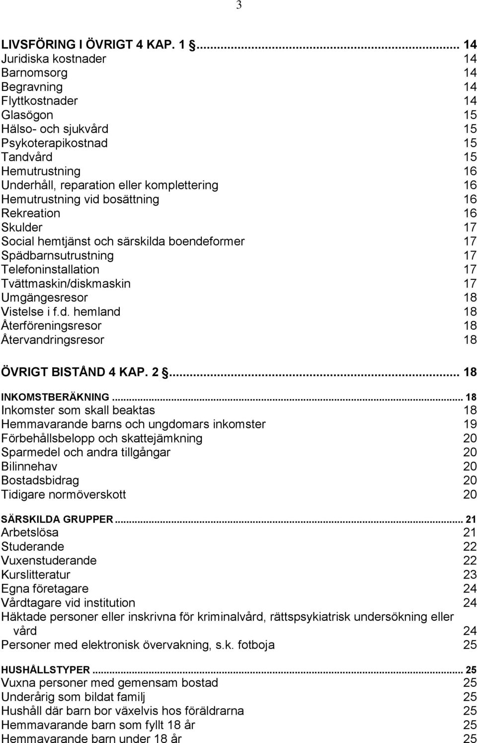 komplettering 16 Hemutrustning vid bosättning 16 Rekreation 16 Skulder 17 Social hemtjänst och särskilda boendeformer 17 Spädbarnsutrustning 17 Telefoninstallation 17 Tvättmaskin/diskmaskin 17