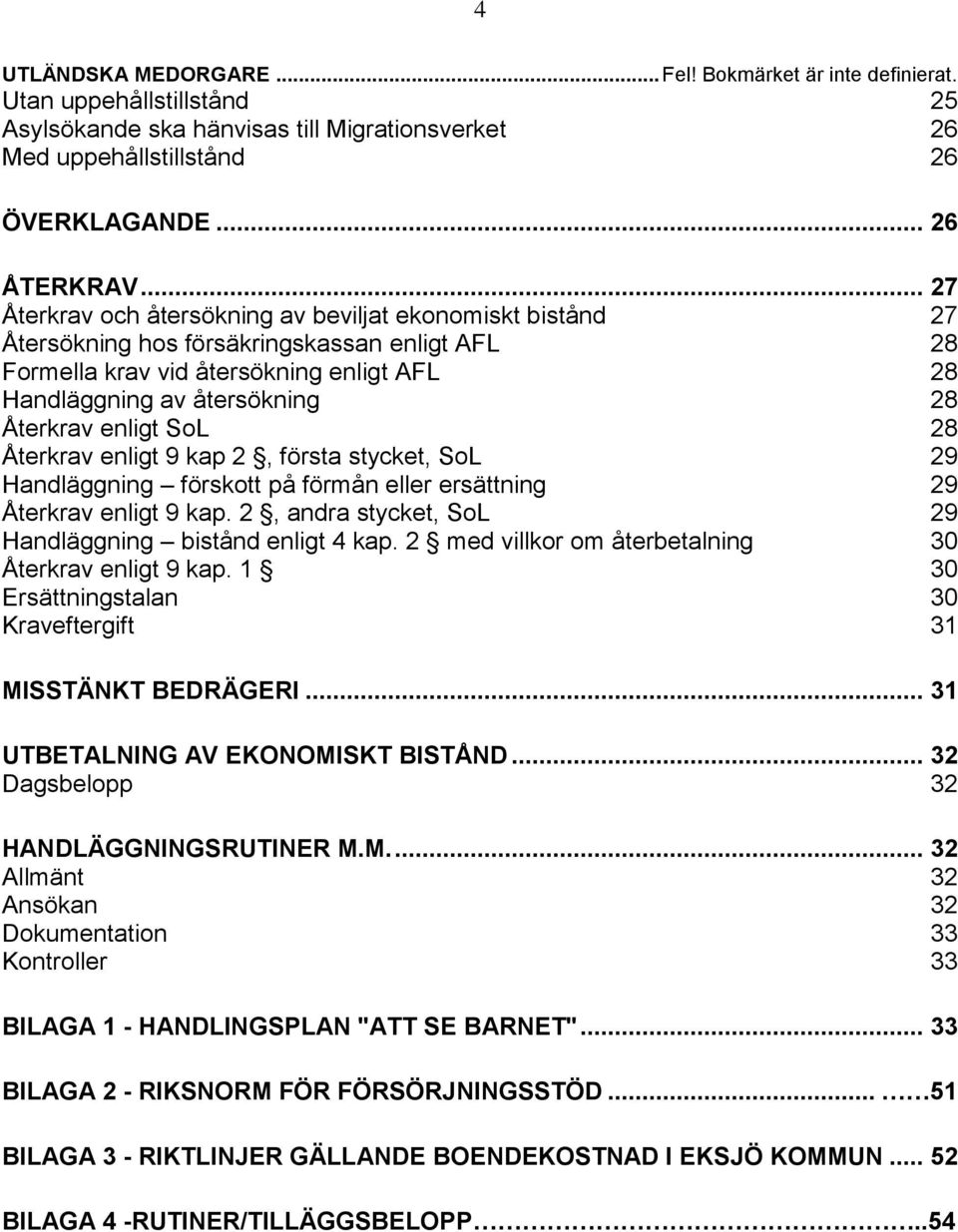 enligt SoL 28 Återkrav enligt 9 kap 2, första stycket, SoL 29 Handläggning förskott på förmån eller ersättning 29 Återkrav enligt 9 kap. 2, andra stycket, SoL 29 Handläggning bistånd enligt 4 kap.