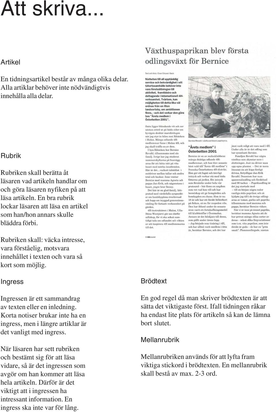 En bra rubrik lockar läsaren att läsa en artikel som han/hon annars skulle bläddra förbi. Rubriken skall: väcka intresse, vara förståelig, motsvara innehållet i texten och vara så kort som möjlig.
