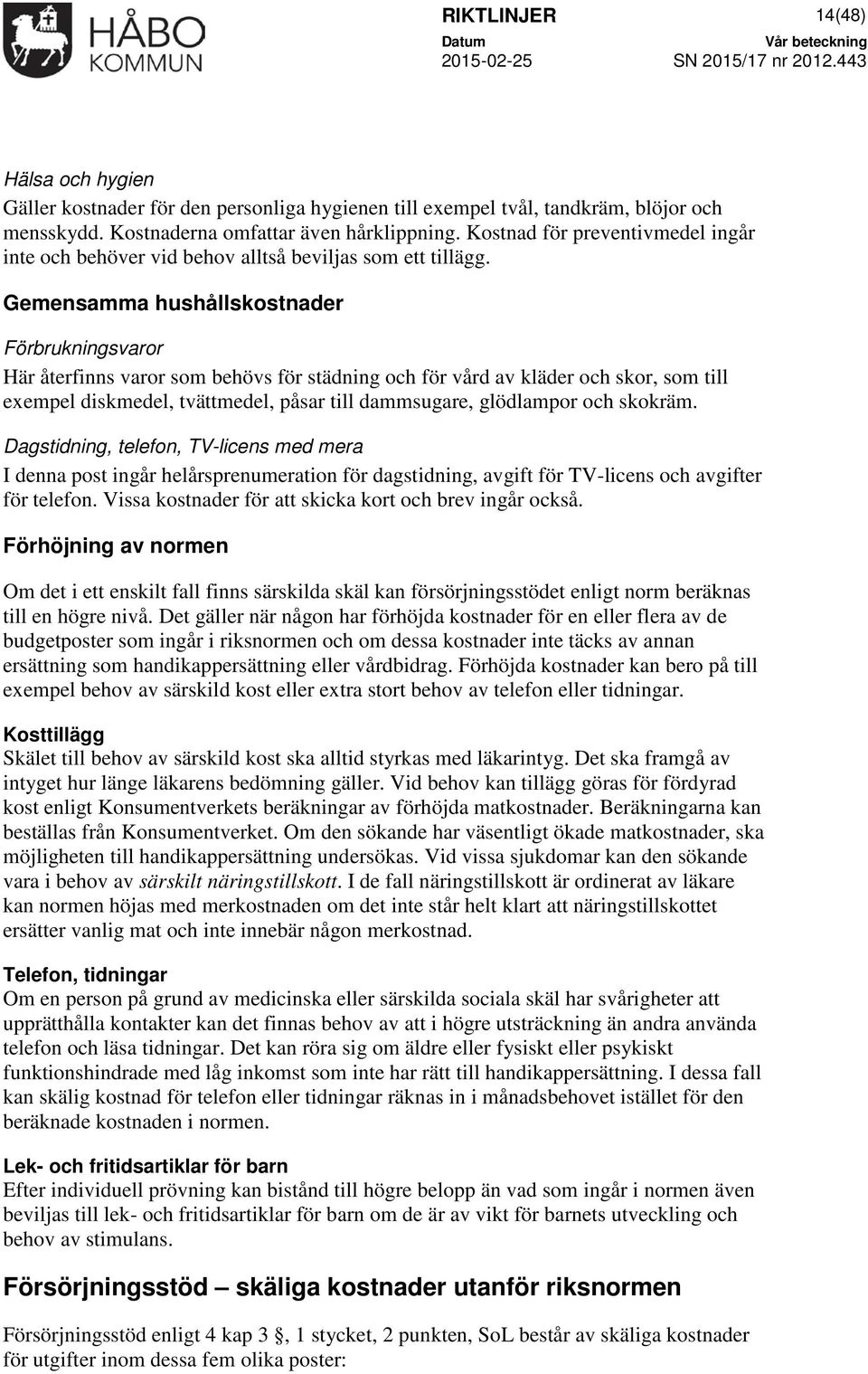 Gemensamma hushållskostnader Förbrukningsvaror Här återfinns varor som behövs för städning och för vård av kläder och skor, som till exempel diskmedel, tvättmedel, påsar till dammsugare, glödlampor