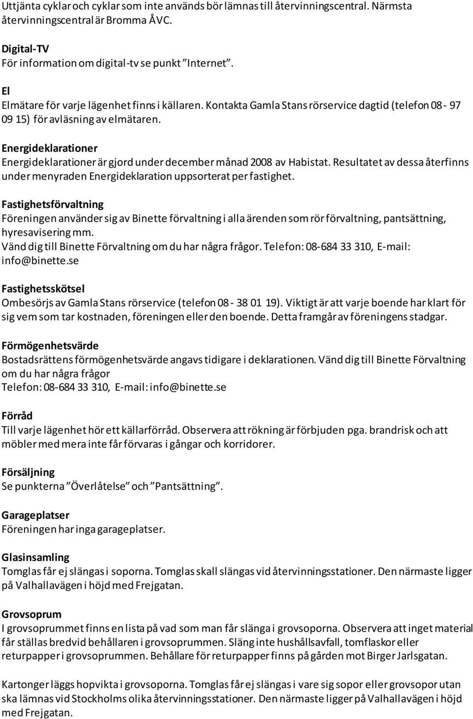 Energideklarationer Energideklarationer är gjord under december månad 2008 av Habistat. Resultatet av dessa återfinns under menyraden Energideklaration uppsorterat per fastighet.