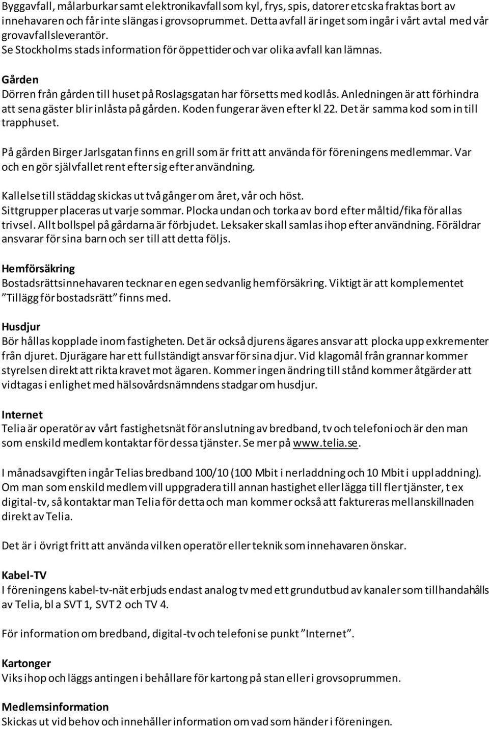 Gården Dörren från gården till huset på Roslagsgatan har försetts med kodlås. Anledningen är att förhindra att sena gäster blir inlåsta på gården. Koden fungerar även efter kl 22.