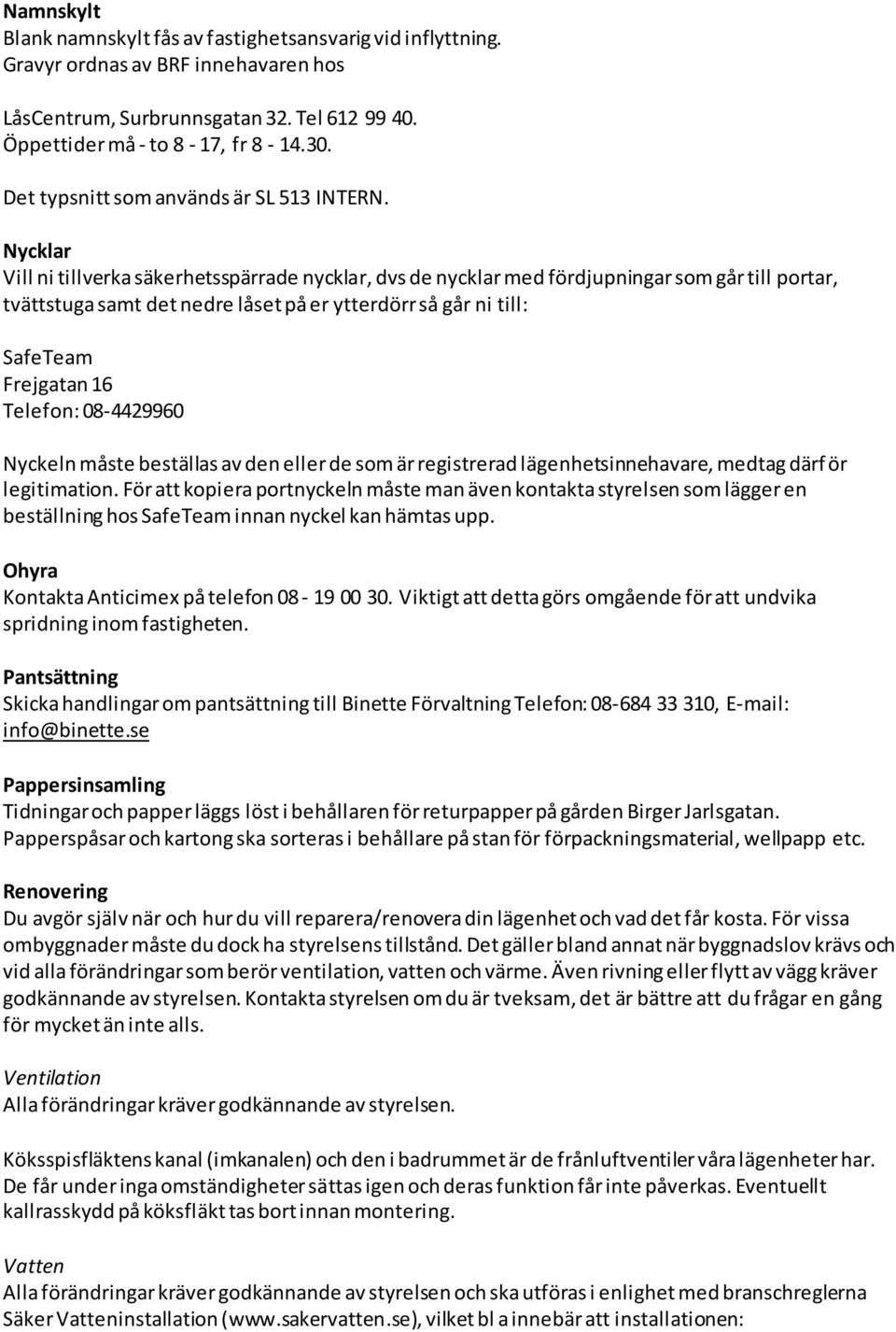 Nycklar Vill ni tillverka säkerhetsspärrade nycklar, dvs de nycklar med fördjupningar som går till portar, tvättstuga samt det nedre låset på er ytterdörr så går ni till: SafeTeam Frejgatan 16