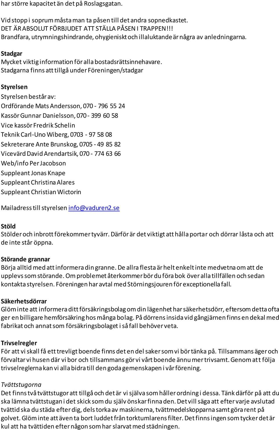 Stadgarna finns att tillgå under Föreningen/stadgar Styrelsen Styrelsen består av: Ordförande Mats Andersson, 070-796 55 24 Kassör Gunnar Danielsson, 070-399 60 58 Vice kassör Fredrik Schelin Teknik