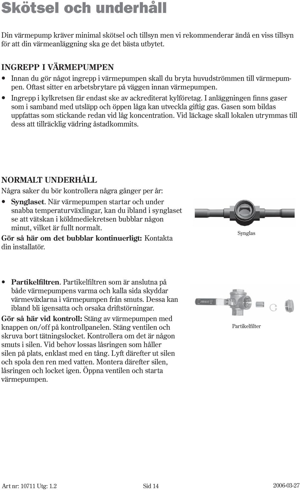 Ingrepp i kylkretsen får endast ske av ackrediterat kylföretag. I anläggningen finns gaser som i samband med utsläpp och öppen låga kan utveckla giftig gas.