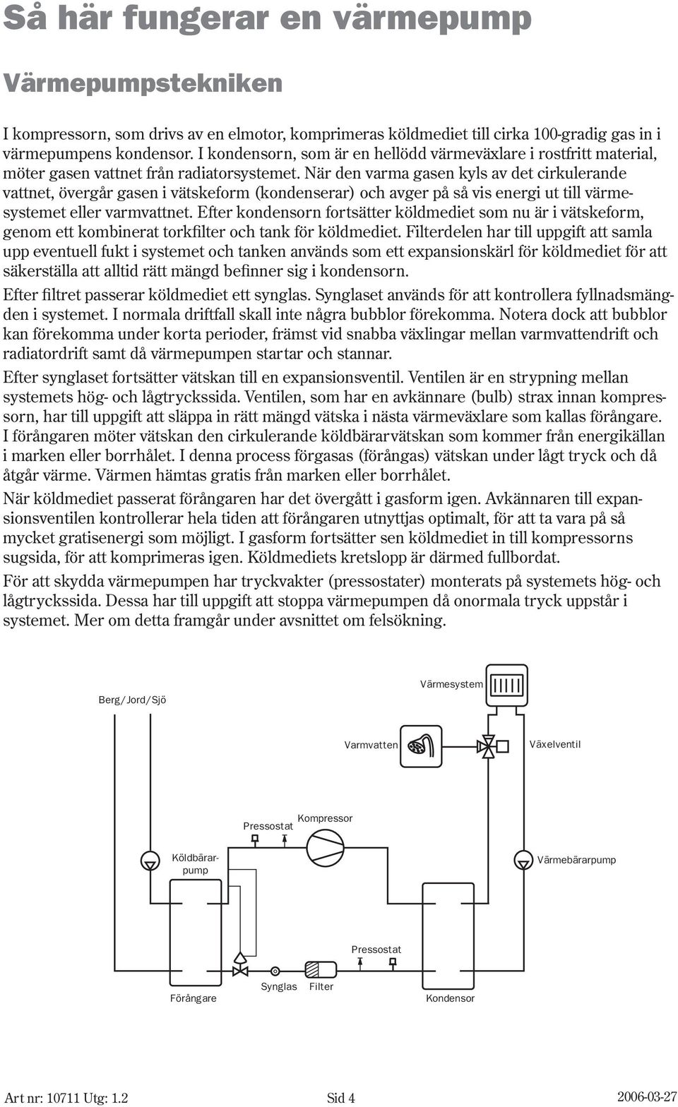 När den varma gasen kyls av det cirkulerande vattnet, övergår gasen i vätskeform (kondenserar) och avger på så vis energi ut till värmesystemet eller varmvattnet.