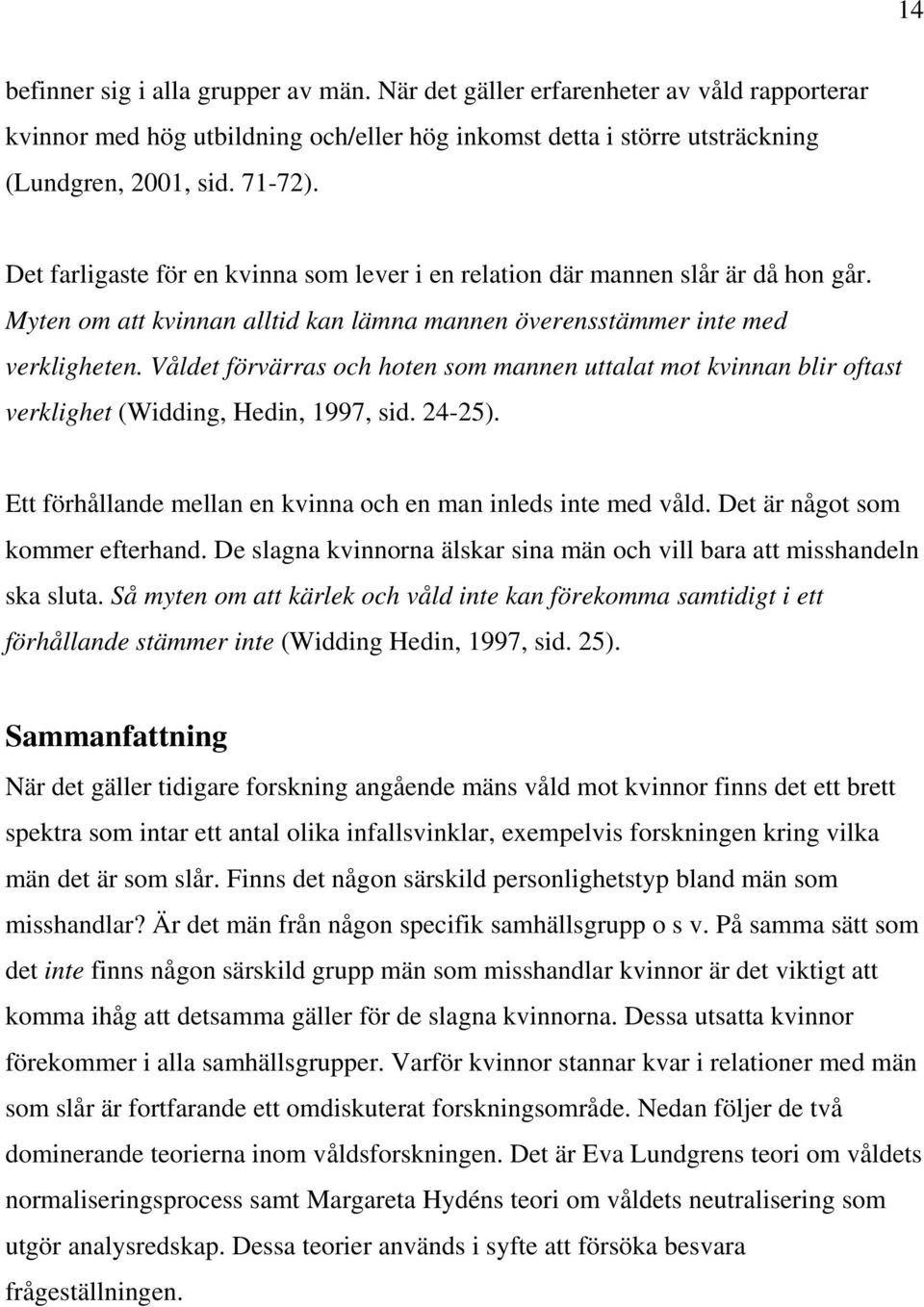 Våldet förvärras och hoten som mannen uttalat mot kvinnan blir oftast verklighet (Widding, Hedin, 1997, sid. 24-25). Ett förhållande mellan en kvinna och en man inleds inte med våld.