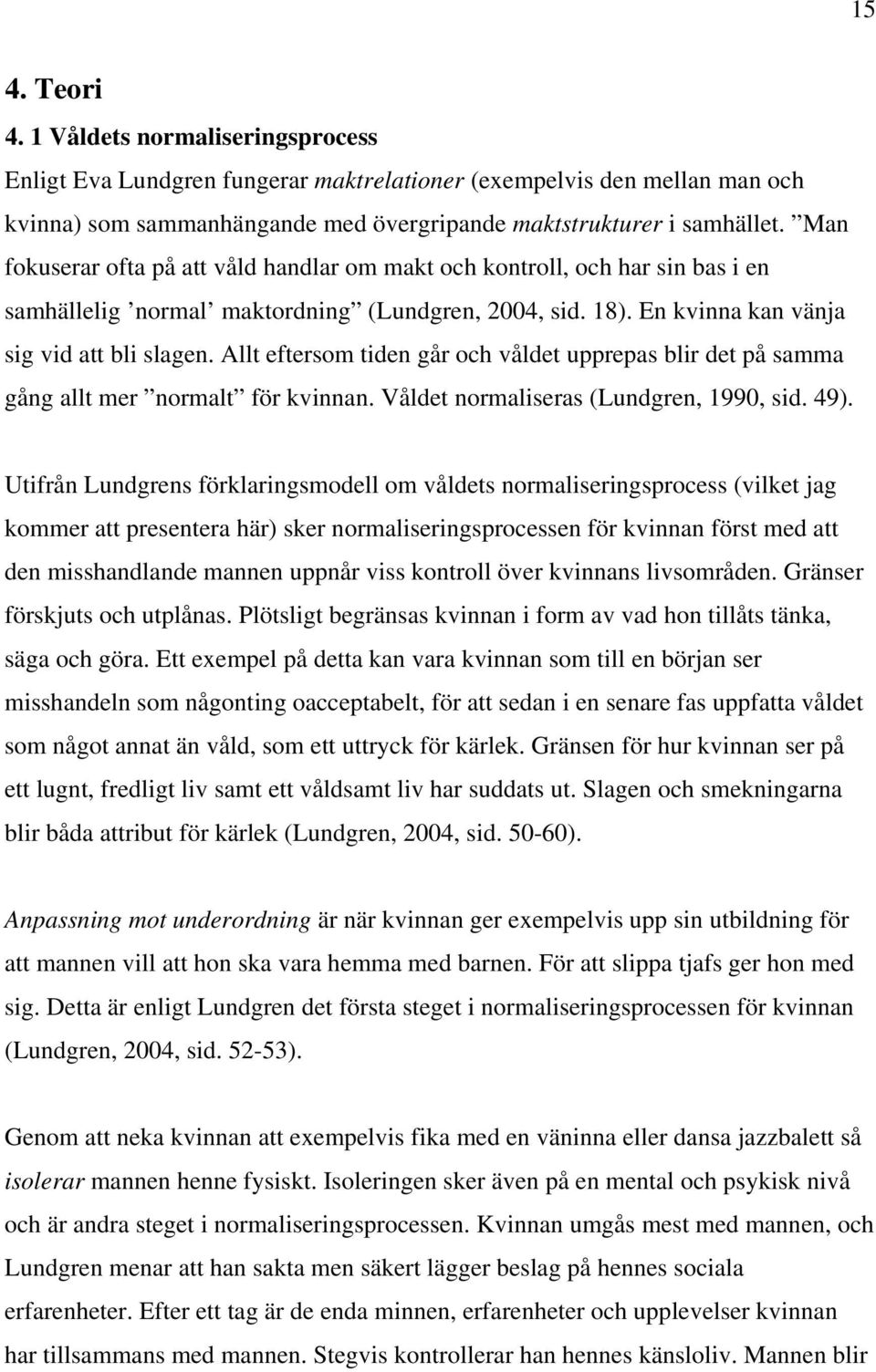 Allt eftersom tiden går och våldet upprepas blir det på samma gång allt mer normalt för kvinnan. Våldet normaliseras (Lundgren, 1990, sid. 49).