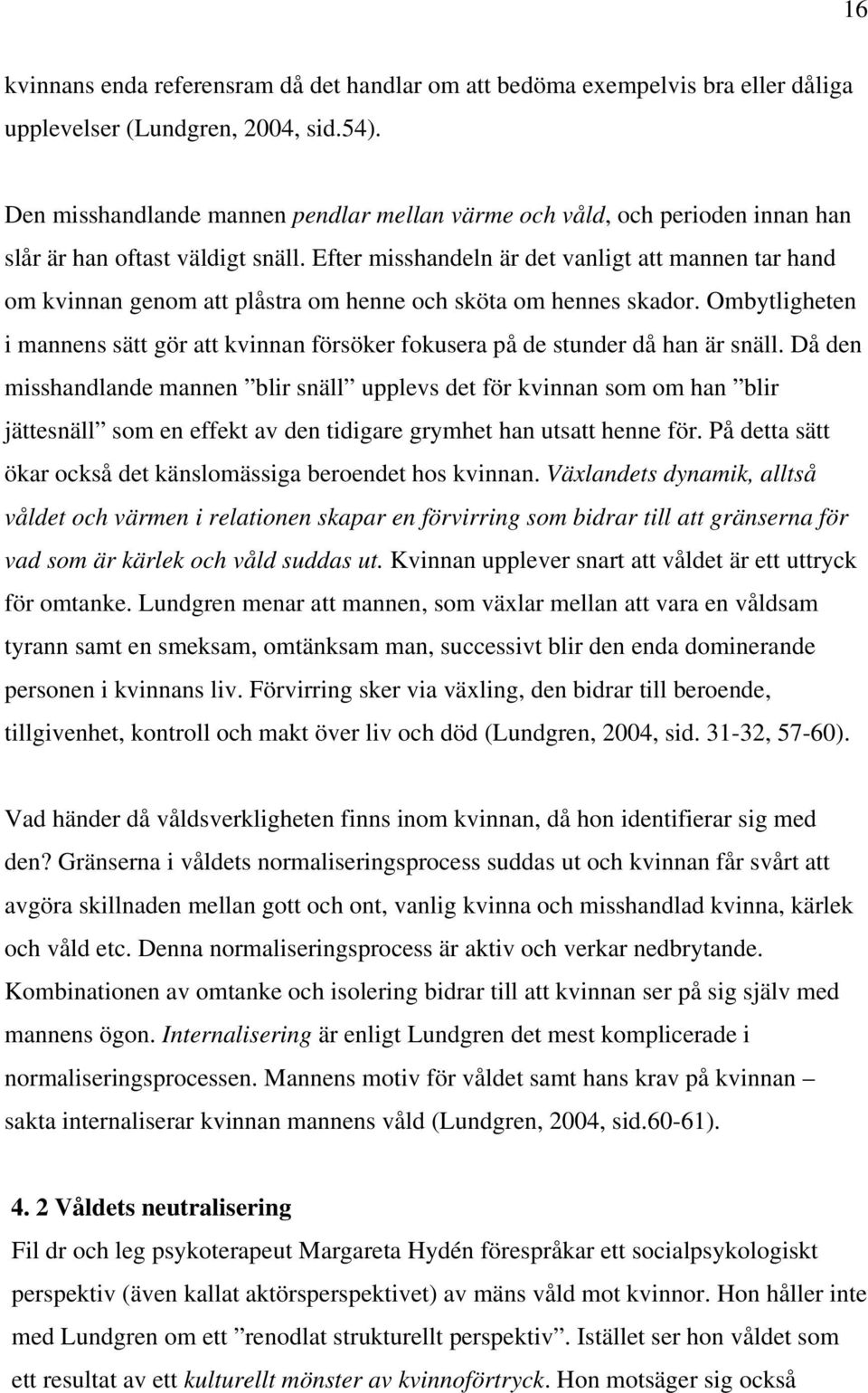 Efter misshandeln är det vanligt att mannen tar hand om kvinnan genom att plåstra om henne och sköta om hennes skador.