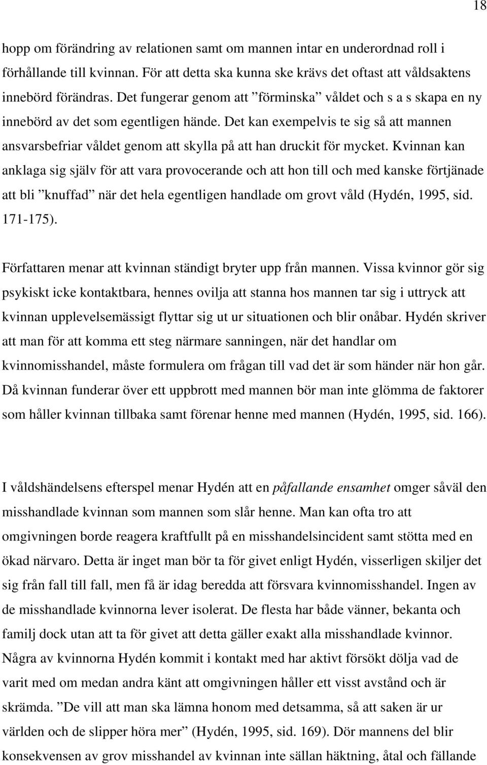 Det kan exempelvis te sig så att mannen ansvarsbefriar våldet genom att skylla på att han druckit för mycket.