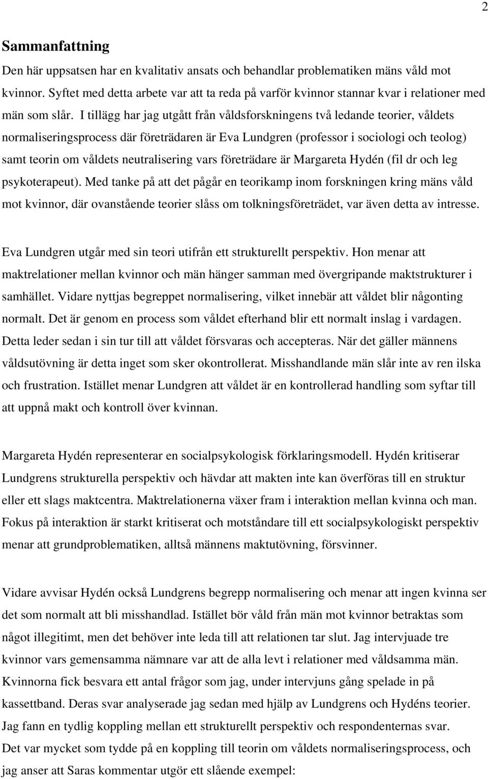 I tillägg har jag utgått från våldsforskningens två ledande teorier, våldets normaliseringsprocess där företrädaren är Eva Lundgren (professor i sociologi och teolog) samt teorin om våldets