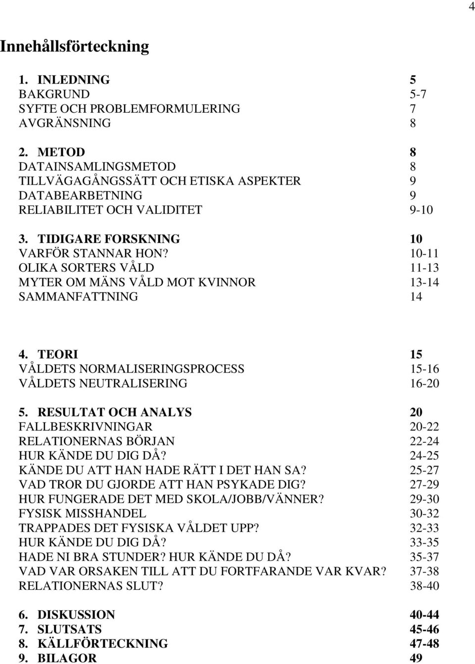 10-11 OLIKA SORTERS VÅLD 11-13 MYTER OM MÄNS VÅLD MOT KVINNOR 13-14 SAMMANFATTNING 14 4. TEORI 15 VÅLDETS NORMALISERINGSPROCESS 15-16 VÅLDETS NEUTRALISERING 16-20 5.