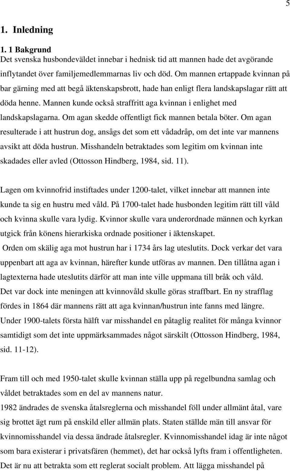 Mannen kunde också straffritt aga kvinnan i enlighet med landskapslagarna. Om agan skedde offentligt fick mannen betala böter.