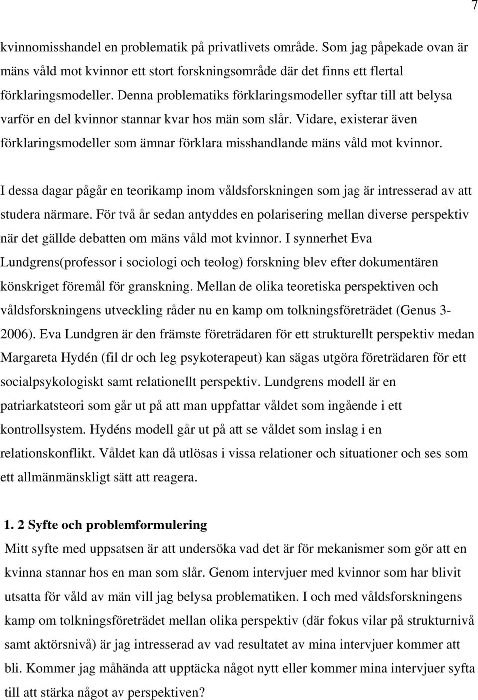 Vidare, existerar även förklaringsmodeller som ämnar förklara misshandlande mäns våld mot kvinnor. I dessa dagar pågår en teorikamp inom våldsforskningen som jag är intresserad av att studera närmare.