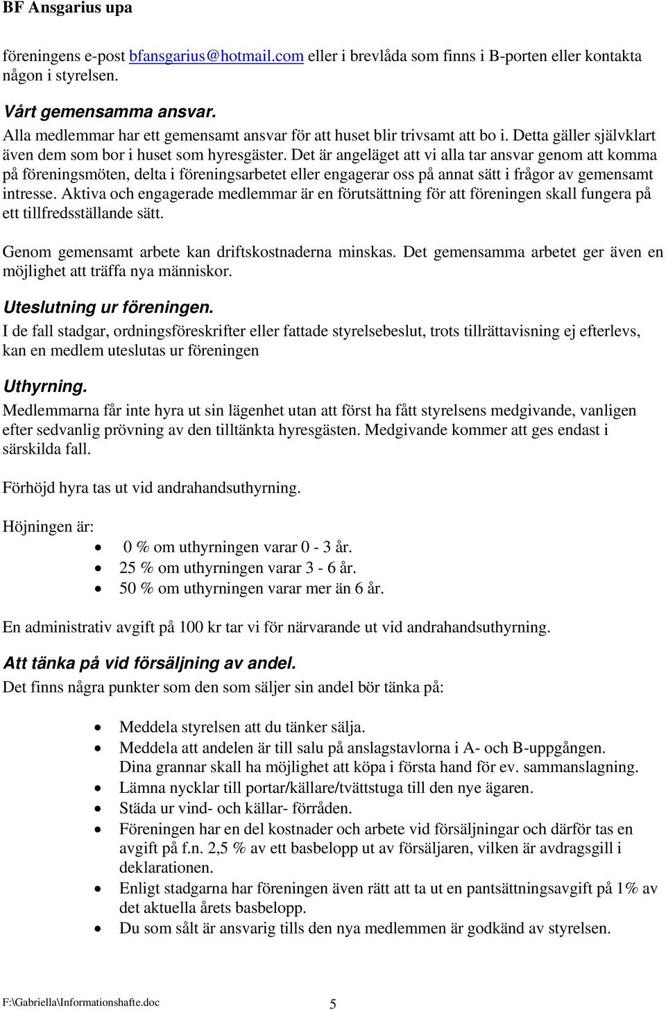 Det är angeläget att vi alla tar ansvar genom att komma på föreningsmöten, delta i föreningsarbetet eller engagerar oss på annat sätt i frågor av gemensamt intresse.