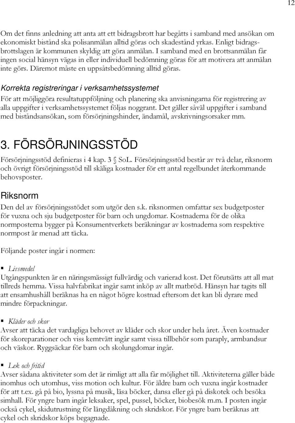 I samband med en brottsanmälan får ingen social hänsyn vägas in eller individuell bedömning göras för att motivera att anmälan inte görs. Däremot måste en uppsåtsbedömning alltid göras.