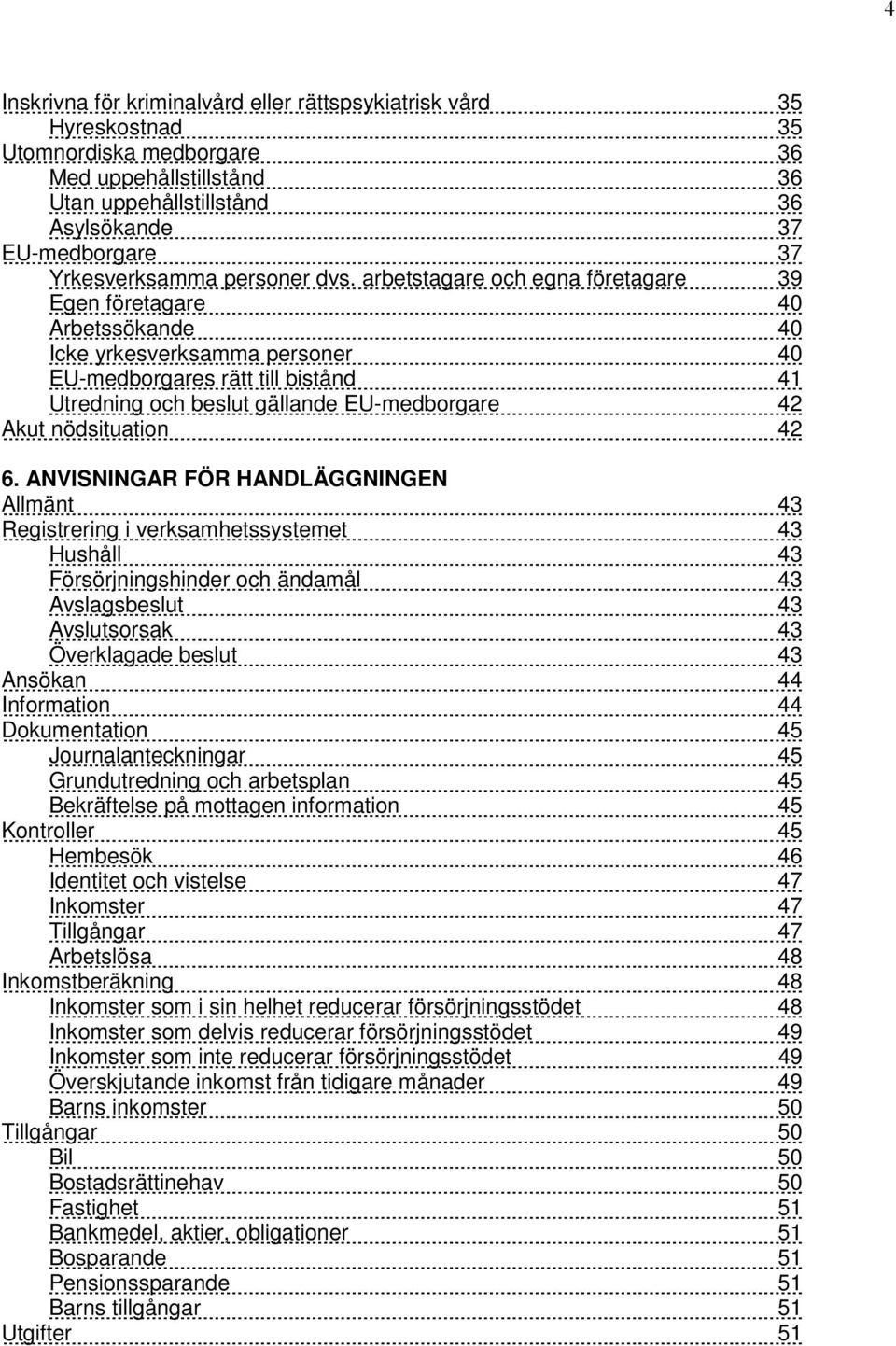 arbetstagare och egna företagare 39 Egen företagare 40 Arbetssökande 40 Icke yrkesverksamma personer 40 EU-medborgares rätt till bistånd 41 Utredning och beslut gällande EU-medborgare 42 Akut