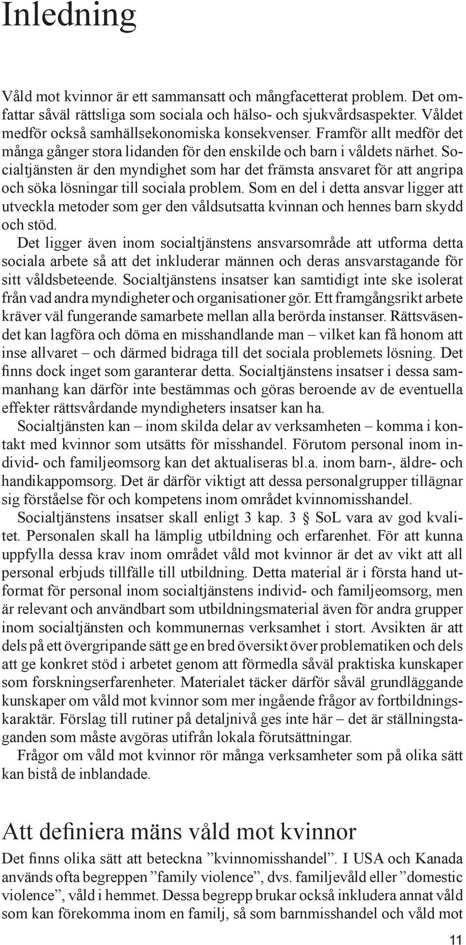 Socialtjänsten är den myndighet som har det främsta ansvaret för att angripa och söka lösningar till sociala problem.