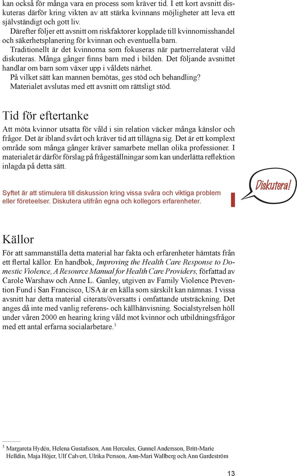 Traditionellt är det kvinnorna som fokuseras när partnerrelaterat våld diskuteras. Många gånger finns barn med i bilden. Det följande avsnittet handlar om barn som växer upp i våldets närhet.