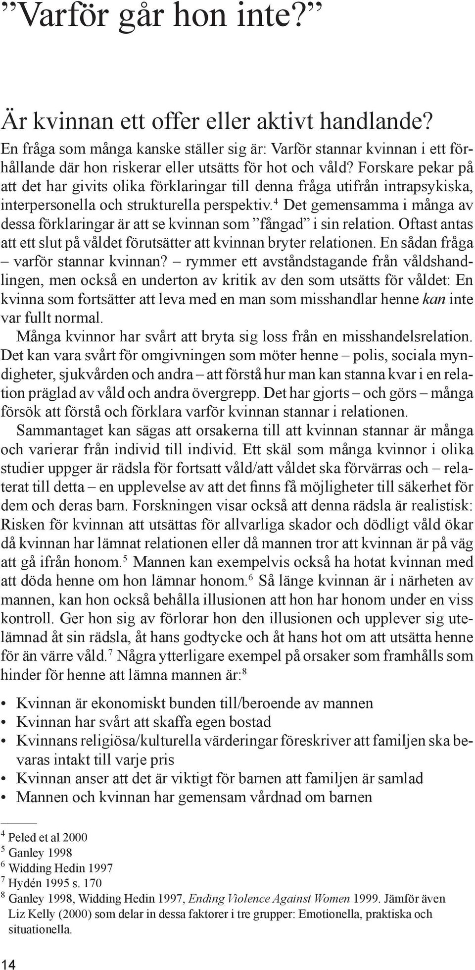 4 Det gemensamma i många av dessa förklaringar är att se kvinnan som fångad i sin relation. Oftast antas att ett slut på våldet förutsätter att kvinnan bryter relationen.