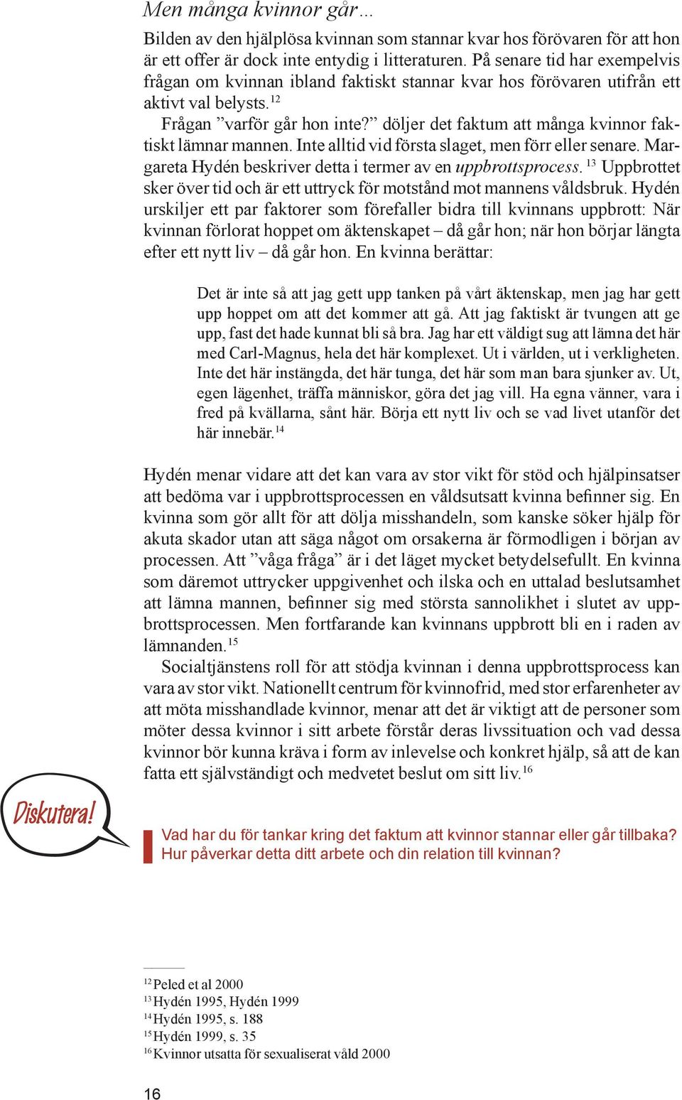 döljer det faktum att många kvinnor faktiskt lämnar mannen. Inte alltid vid första slaget, men förr eller senare. Margareta Hydén beskriver detta i termer av en uppbrottsprocess.