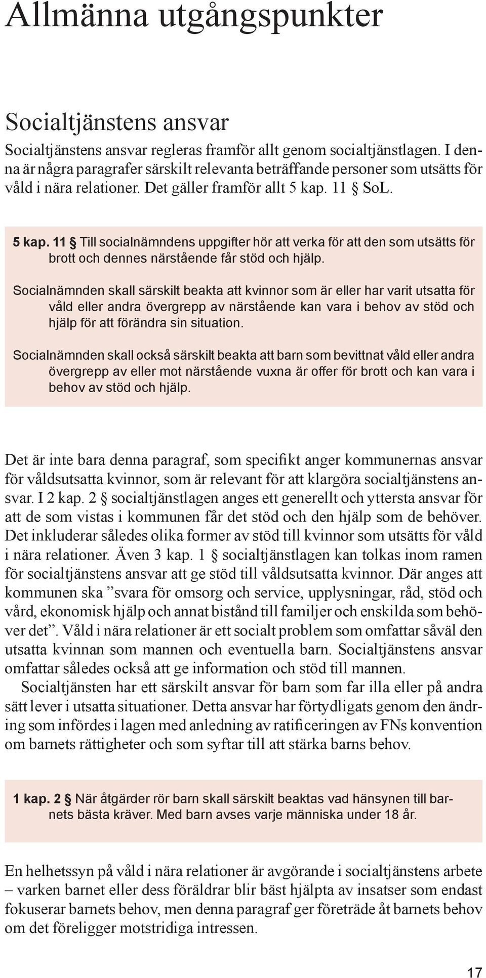 11 SoL. 5 kap. 11 Till socialnämndens uppgifter hör att verka för att den som utsätts för brott och dennes närstående får stöd och hjälp.