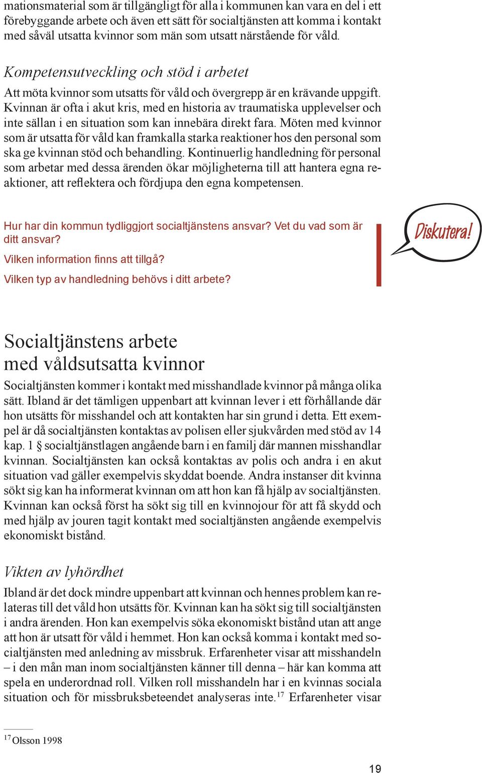 Kvinnan är ofta i akut kris, med en historia av traumatiska upplevelser och inte sällan i en situation som kan innebära direkt fara.